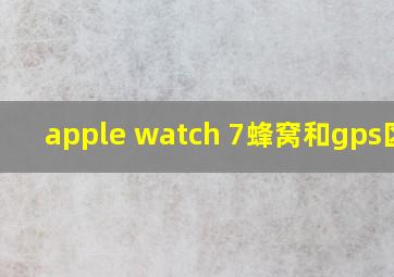 apple watch 7蜂窝和gps区别